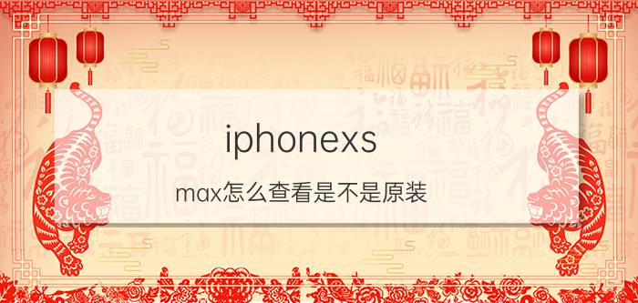 iphonexs max怎么查看是不是原装